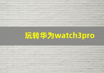 玩转华为watch3pro