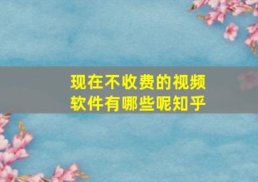 现在不收费的视频软件有哪些呢知乎