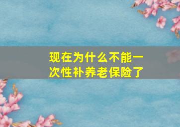 现在为什么不能一次性补养老保险了