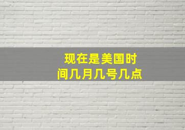 现在是美国时间几月几号几点