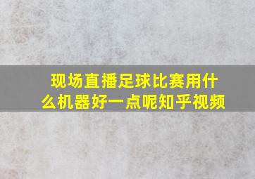 现场直播足球比赛用什么机器好一点呢知乎视频