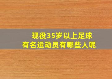 现役35岁以上足球有名运动员有哪些人呢