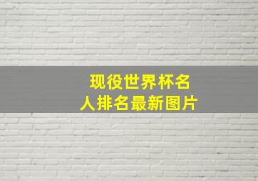 现役世界杯名人排名最新图片