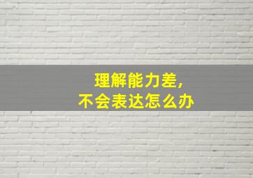 理解能力差,不会表达怎么办