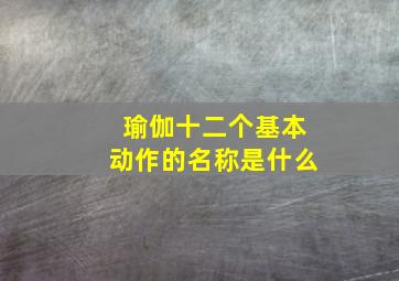 瑜伽十二个基本动作的名称是什么