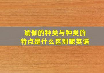 瑜伽的种类与种类的特点是什么区别呢英语