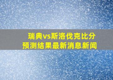 瑞典vs斯洛伐克比分预测结果最新消息新闻