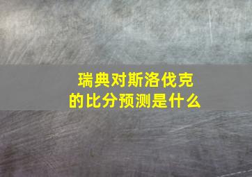 瑞典对斯洛伐克的比分预测是什么