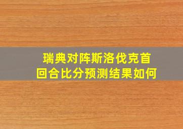 瑞典对阵斯洛伐克首回合比分预测结果如何