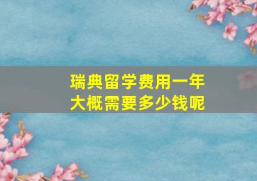 瑞典留学费用一年大概需要多少钱呢