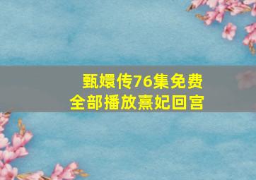 甄嬛传76集免费全部播放熹妃回宫