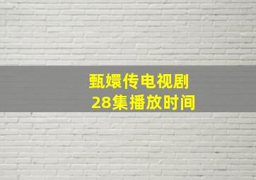 甄嬛传电视剧28集播放时间