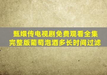 甄嬛传电视剧免费观看全集完整版葡萄泡酒多长时间过滤