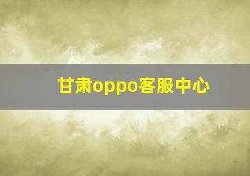 甘肃oppo客服中心