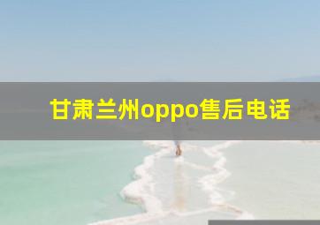 甘肃兰州oppo售后电话