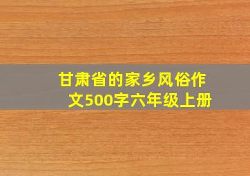 甘肃省的家乡风俗作文500字六年级上册