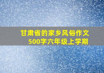 甘肃省的家乡风俗作文500字六年级上学期