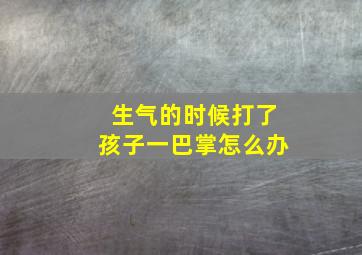 生气的时候打了孩子一巴掌怎么办