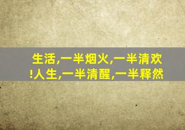 生活,一半烟火,一半清欢!人生,一半清醒,一半释然