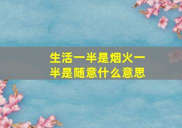 生活一半是烟火一半是随意什么意思