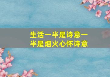 生活一半是诗意一半是烟火心怀诗意