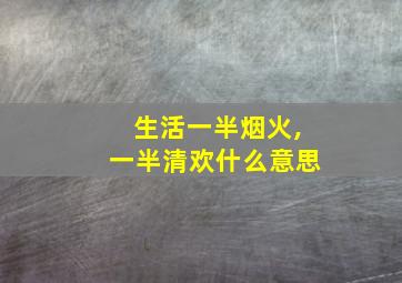 生活一半烟火,一半清欢什么意思