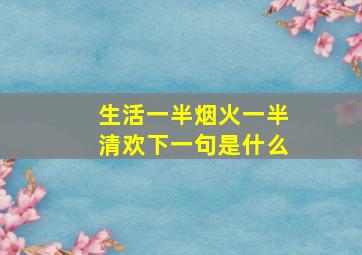 生活一半烟火一半清欢下一句是什么