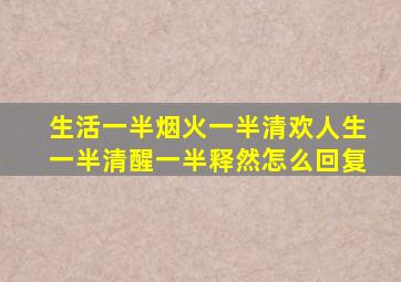 生活一半烟火一半清欢人生一半清醒一半释然怎么回复