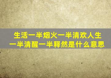 生活一半烟火一半清欢人生一半清醒一半释然是什么意思