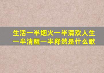 生活一半烟火一半清欢人生一半清醒一半释然是什么歌