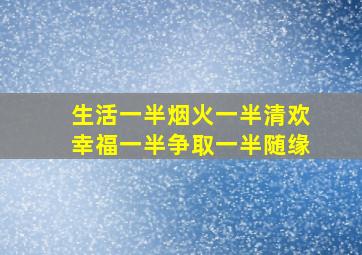 生活一半烟火一半清欢幸福一半争取一半随缘