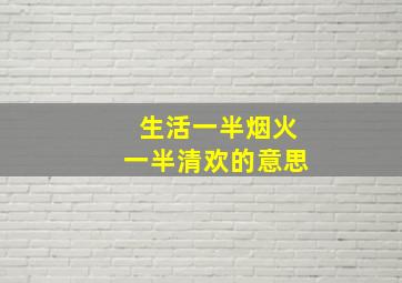 生活一半烟火一半清欢的意思