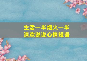 生活一半烟火一半清欢说说心情短语