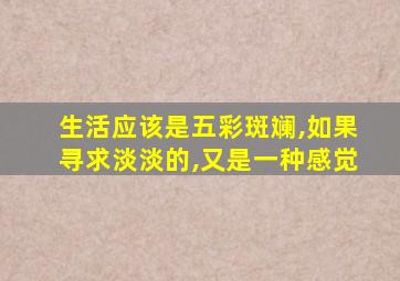 生活应该是五彩斑斓,如果寻求淡淡的,又是一种感觉