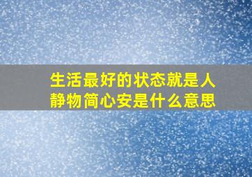 生活最好的状态就是人静物简心安是什么意思