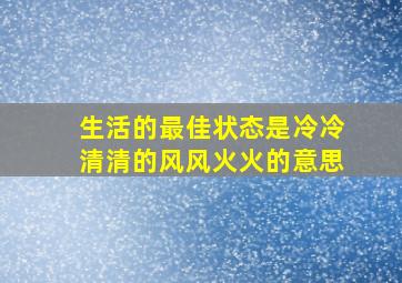 生活的最佳状态是冷冷清清的风风火火的意思