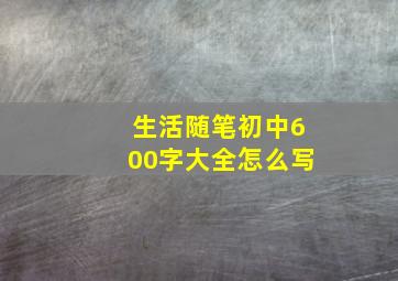 生活随笔初中600字大全怎么写