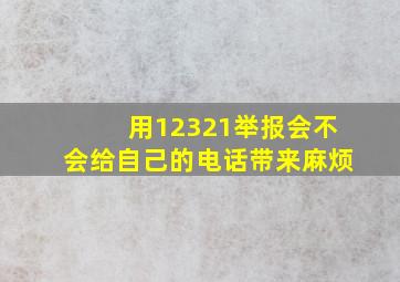 用12321举报会不会给自己的电话带来麻烦