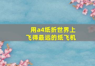 用a4纸折世界上飞得最远的纸飞机