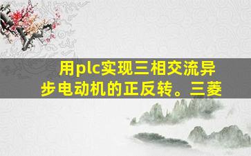 用plc实现三相交流异步电动机的正反转。三菱