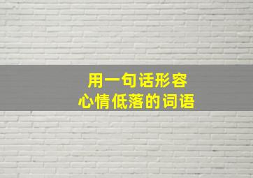 用一句话形容心情低落的词语