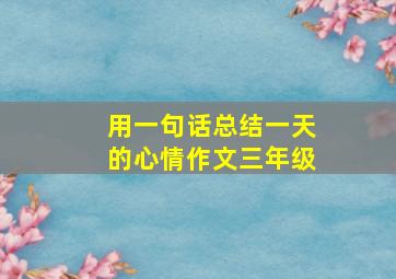 用一句话总结一天的心情作文三年级