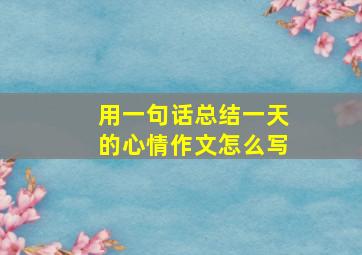 用一句话总结一天的心情作文怎么写