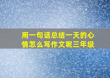 用一句话总结一天的心情怎么写作文呢三年级