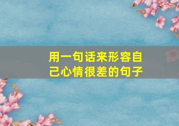 用一句话来形容自己心情很差的句子