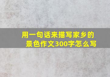 用一句话来描写家乡的景色作文300字怎么写