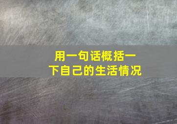 用一句话概括一下自己的生活情况