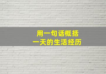 用一句话概括一天的生活经历