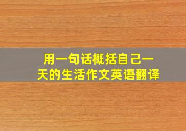 用一句话概括自己一天的生活作文英语翻译