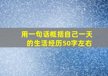 用一句话概括自己一天的生活经历50字左右